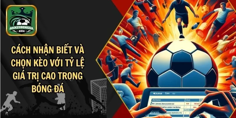chon keo voi ty le gia tri cao Tìm hiểu về kèo với tỷ lệ giá trị cao