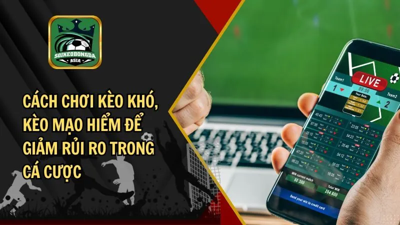 keo kho keo mao hiem kèo khó, kèo mạo hiểm