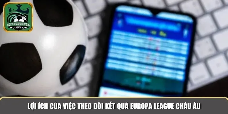 loi ich europa league chau au Lợi ích của việc theo dõi kết quả Europa League Châu Âu