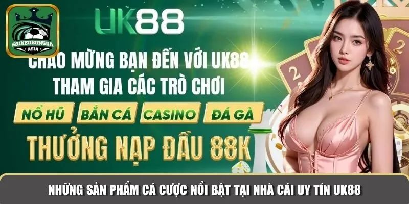 nhung san pham nha cai uy tin uk88 Những sản phẩm cá cược nổi bật tại nhà cái uy tín UK88