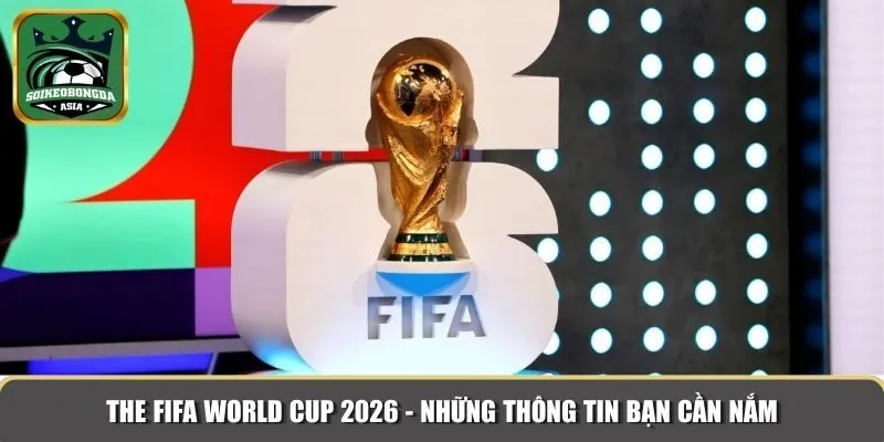 thong tin ve the fifa world cup 2026 Những thông tin cơ bản về The FIFA World Cup 2026