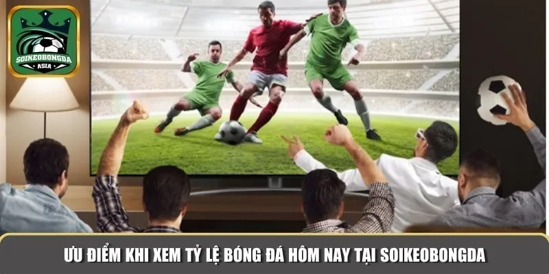 ty le bong da hom nay 3 Ưu điểm khi xem tỷ lệ bóng đá hôm nay tại Soikeobongda